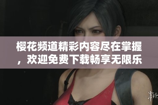 樱花频道精彩内容尽在掌握，欢迎免费下载畅享无限乐趣