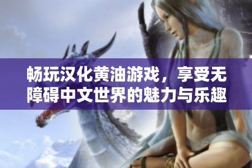 畅玩汉化黄油游戏，享受无障碍中文世界的魅力与乐趣