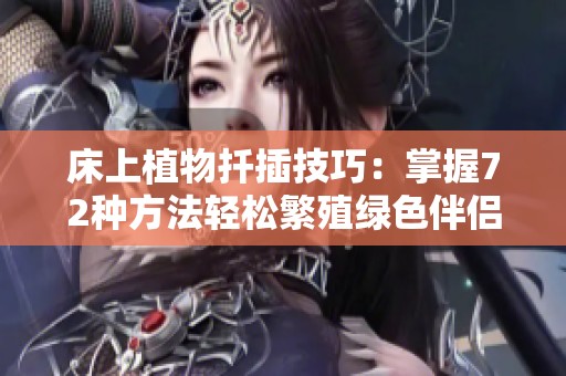 床上植物扦插技巧：掌握72种方法轻松繁殖绿色伴侣
