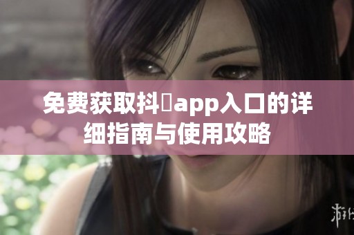 免费获取抖抈app入口的详细指南与使用攻略