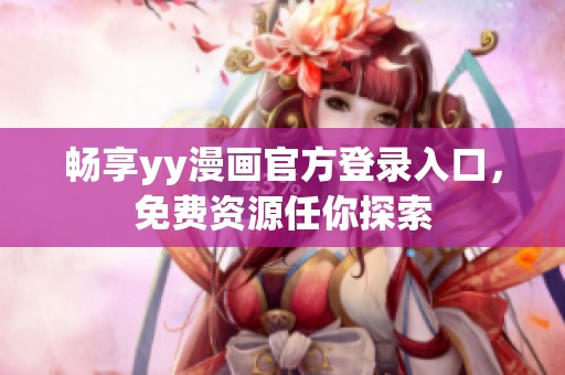 畅享yy漫画官方登录入口，免费资源任你探索