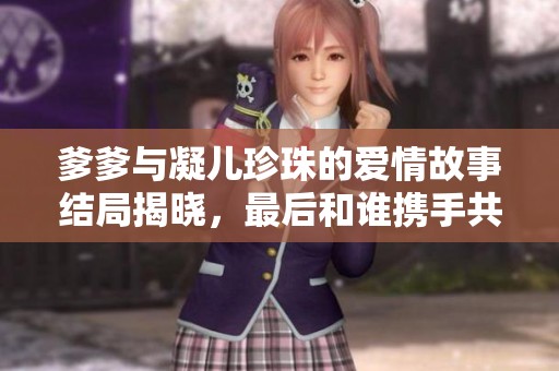 爹爹与凝儿珍珠的爱情故事结局揭晓，最后和谁携手共度余生