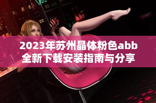 2023年苏州晶体粉色abb全新下载安装指南与分享