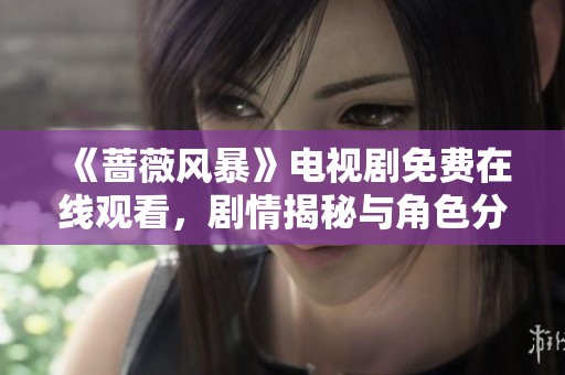 《蔷薇风暴》电视剧免费在线观看，剧情揭秘与角色分析全解析