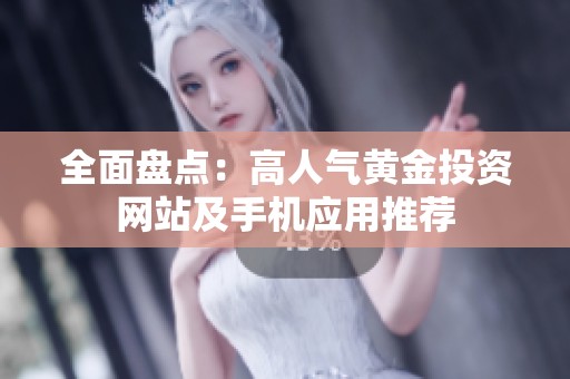 全面盘点：高人气黄金投资网站及手机应用推荐