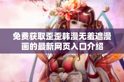 免费获取歪歪韩漫无羞遮漫画的最新网页入口介绍