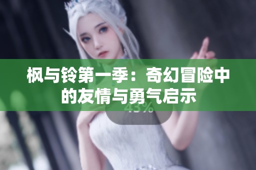 枫与铃第一季：奇幻冒险中的友情与勇气启示