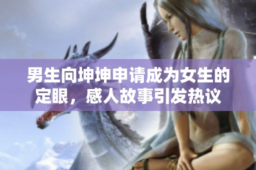 男生向坤坤申请成为女生的定眼，感人故事引发热议