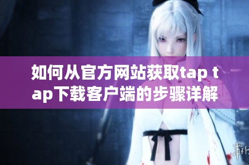 如何从官方网站获取tap tap下载客户端的步骤详解