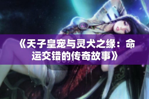 《天子皇宠与灵犬之缘：命运交错的传奇故事》