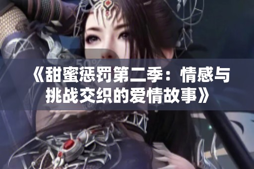 《甜蜜惩罚第二季：情感与挑战交织的爱情故事》