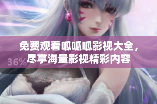免费观看呱呱呱影视大全，尽享海量影视精彩内容