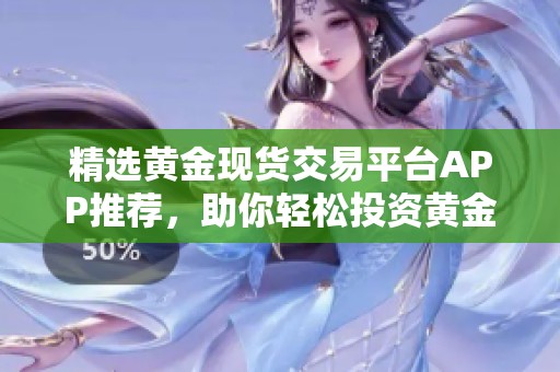 精选黄金现货交易平台APP推荐，助你轻松投资黄金市场