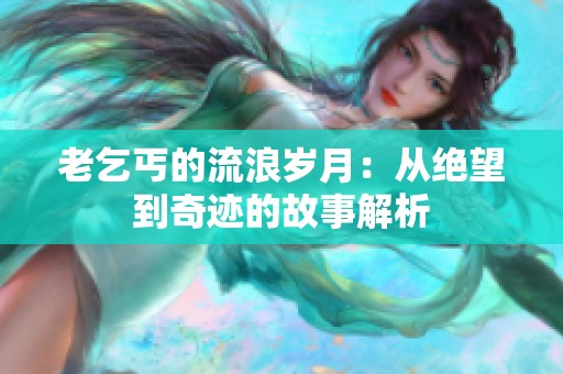 老乞丐的流浪岁月：从绝望到奇迹的故事解析