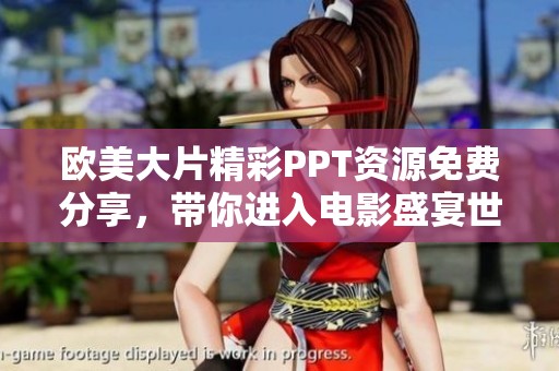 欧美大片精彩PPT资源免费分享，带你进入电影盛宴世界