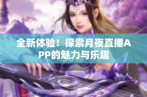 全新体验！探索月夜直播APP的魅力与乐趣
