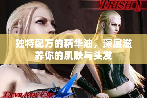 独特配方的精华油，深层滋养你的肌肤与头发