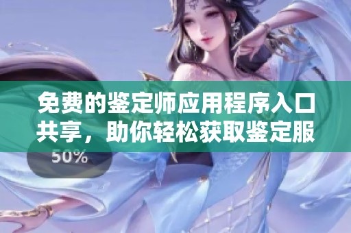 免费的鉴定师应用程序入口共享，助你轻松获取鉴定服务