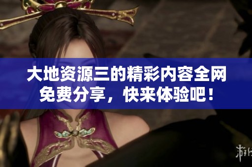 大地资源三的精彩内容全网免费分享，快来体验吧！