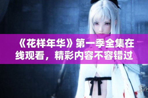 《花样年华》第一季全集在线观看，精彩内容不容错过