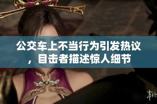 公交车上不当行为引发热议，目击者描述惊人细节