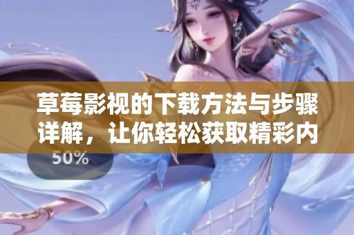 草莓影视的下载方法与步骤详解，让你轻松获取精彩内容
