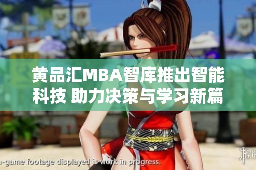 黄品汇MBA智库推出智能科技 助力决策与学习新篇章