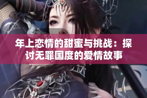 年上恋情的甜蜜与挑战：探讨无罪国度的爱情故事
