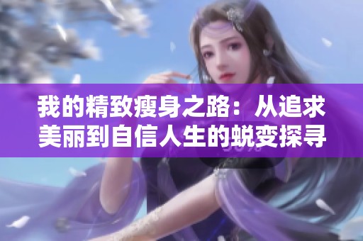 我的精致瘦身之路：从追求美丽到自信人生的蜕变探寻