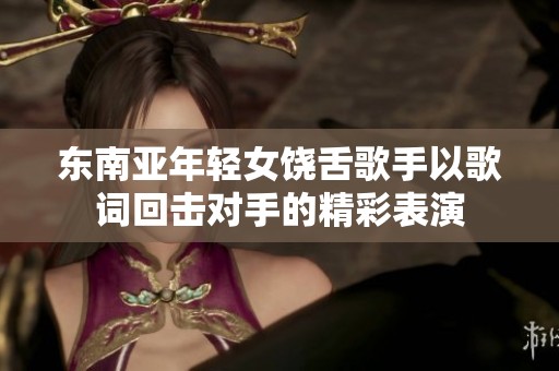 东南亚年轻女饶舌歌手以歌词回击对手的精彩表演