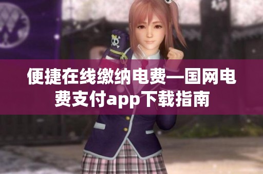便捷在线缴纳电费—国网电费支付app下载指南