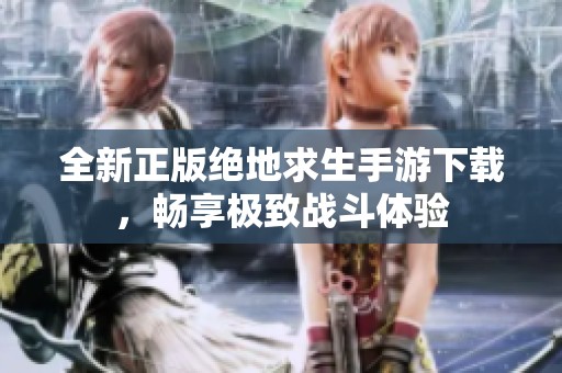 全新正版绝地求生手游下载，畅享极致战斗体验