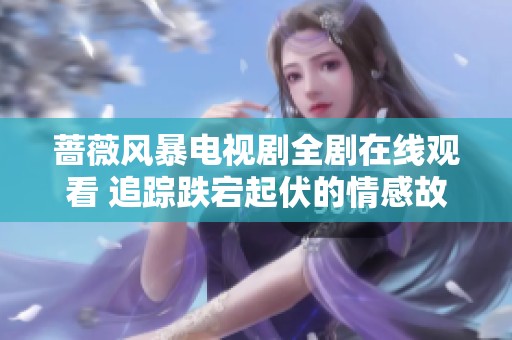 蔷薇风暴电视剧全剧在线观看 追踪跌宕起伏的情感故事