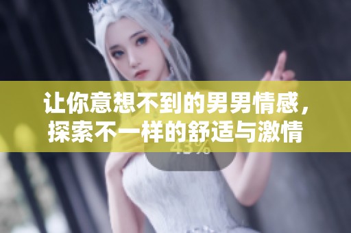 让你意想不到的男男情感，探索不一样的舒适与激情