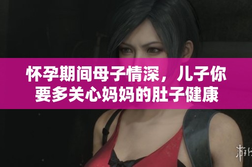 怀孕期间母子情深，儿子你要多关心妈妈的肚子健康
