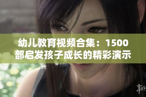 幼儿教育视频合集：1500部启发孩子成长的精彩演示