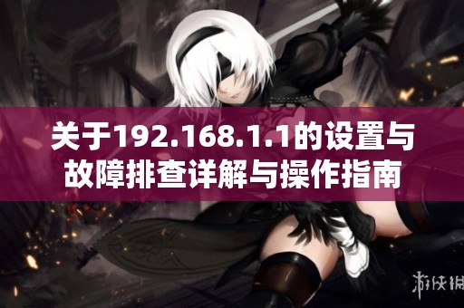 关于192.168.1.1的设置与故障排查详解与操作指南
