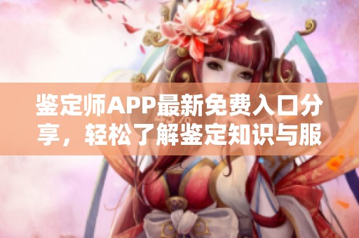 鉴定师APP最新免费入口分享，轻松了解鉴定知识与服务