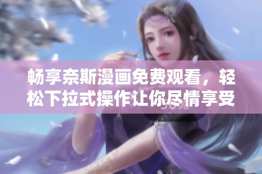 畅享奈斯漫画免费观看，轻松下拉式操作让你尽情享受漫画乐趣
