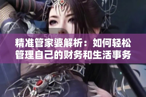 精准管家婆解析：如何轻松管理自己的财务和生活事务