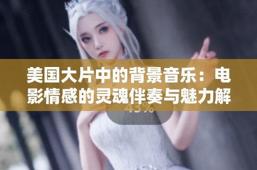 美国大片中的背景音乐：电影情感的灵魂伴奏与魅力解析