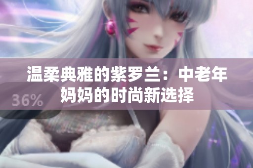 温柔典雅的紫罗兰：中老年妈妈的时尚新选择