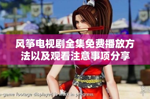 风筝电视剧全集免费播放方法以及观看注意事项分享