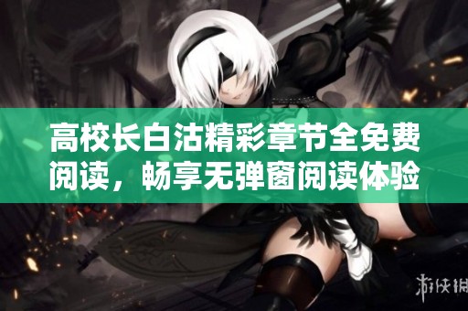 高校长白沽精彩章节全免费阅读，畅享无弹窗阅读体验