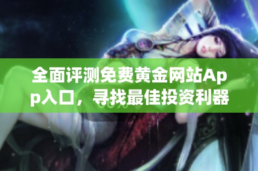 全面评测免费黄金网站App入口，寻找最佳投资利器助手