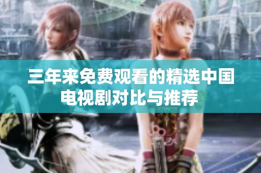 三年来免费观看的精选中国电视剧对比与推荐 