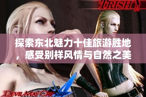 探索东北魅力十佳旅游胜地，感受别样风情与自然之美