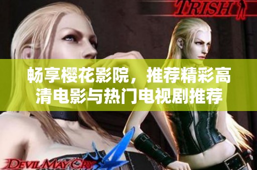 畅享樱花影院，推荐精彩高清电影与热门电视剧推荐