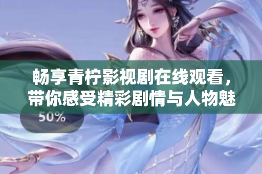 畅享青柠影视剧在线观看，带你感受精彩剧情与人物魅力
