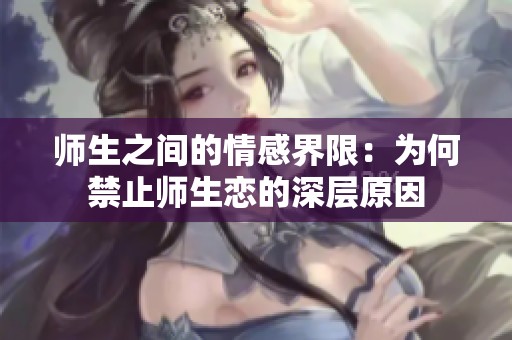 师生之间的情感界限：为何禁止师生恋的深层原因